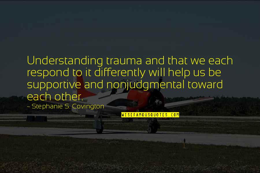 Help Each Other Quotes By Stephanie S. Covington: Understanding trauma and that we each respond to