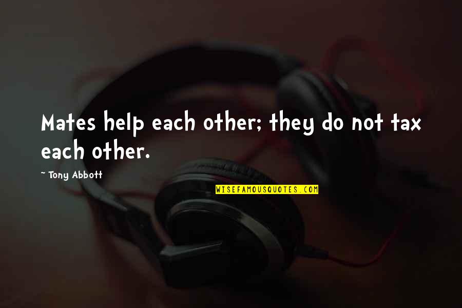 Help Each Other Quotes By Tony Abbott: Mates help each other; they do not tax
