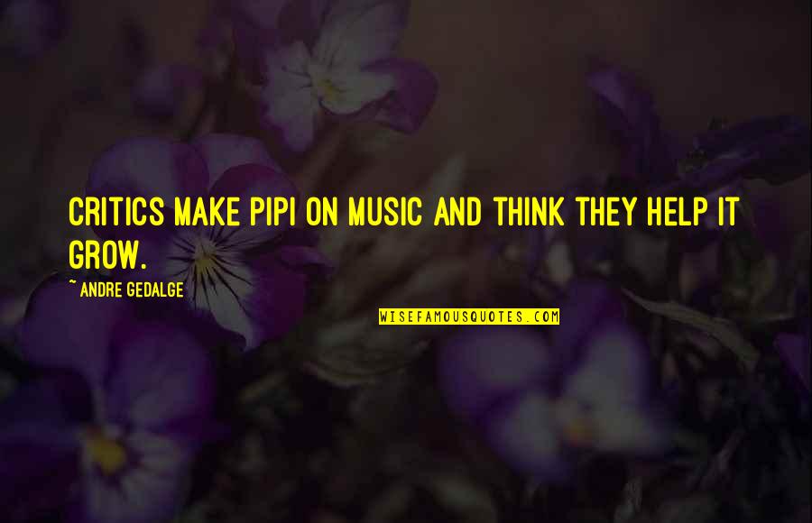 Help Each Other To Grow Quotes By Andre Gedalge: Critics make pipi on music and think they Help Each Other To Grow Quotes By Andre Gedalge: Critics make pipi on music and think they