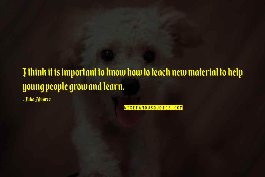 Help Each Other To Grow Quotes By Julia Alvarez: I think it is important to know how