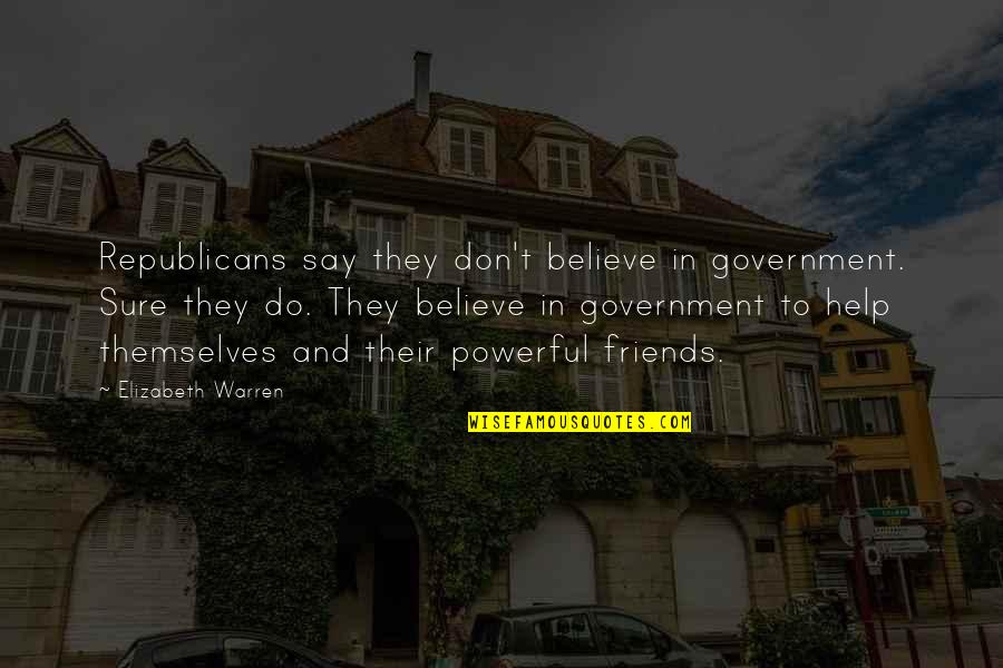 Help Friends Quotes By Elizabeth Warren: Republicans say they don't believe in government. Sure