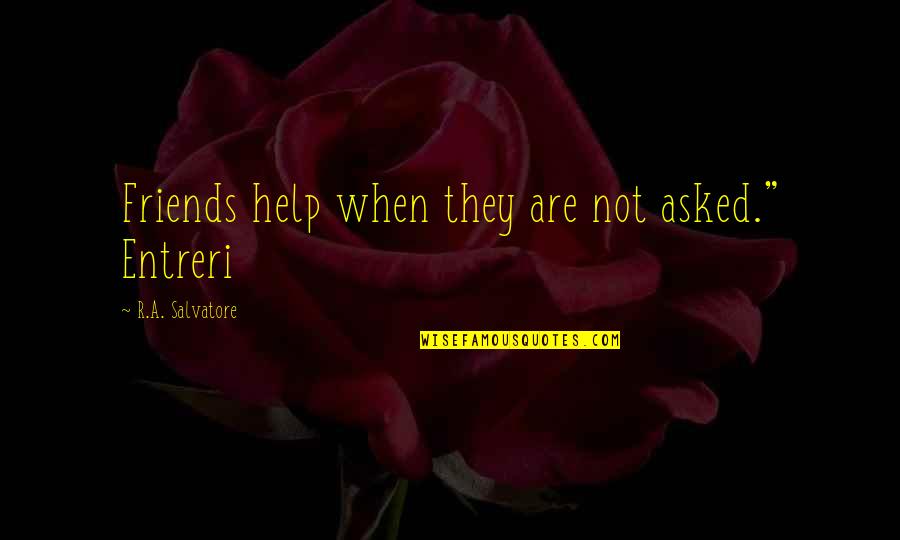 Help Friends Quotes By R.A. Salvatore: Friends help when they are not asked." Entreri