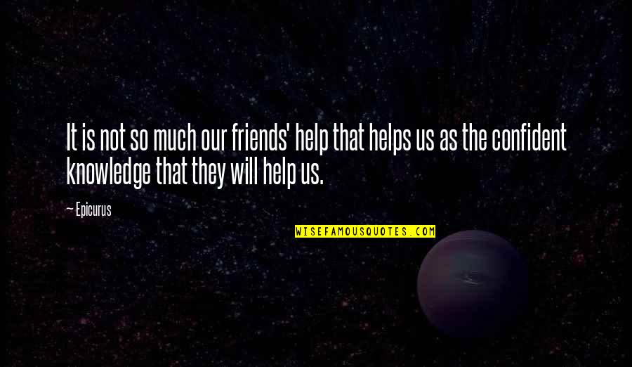 Help From Friends Quotes By Epicurus: It is not so much our friends' help