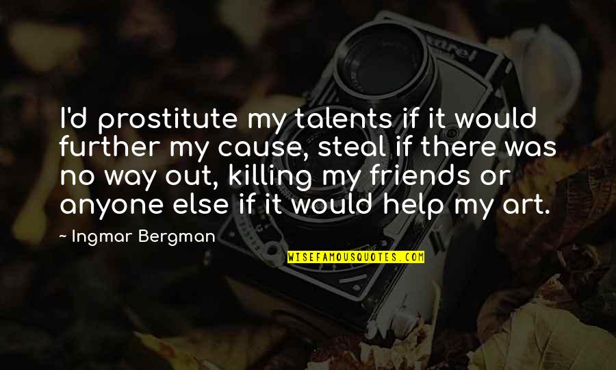 Help From Friends Quotes By Ingmar Bergman: I'd prostitute my talents if it would further