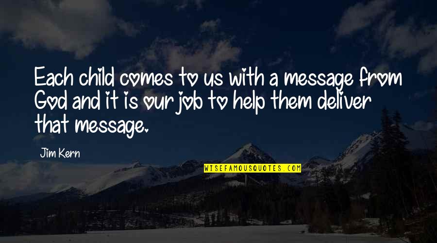 Help From God Quotes By Jim Kern: Each child comes to us with a message