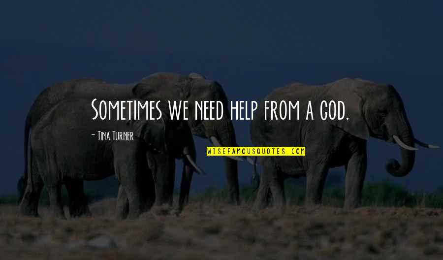 Help From God Quotes By Tina Turner: Sometimes we need help from a god. Help From God Quotes By Tina Turner: Sometimes we need help from a god.