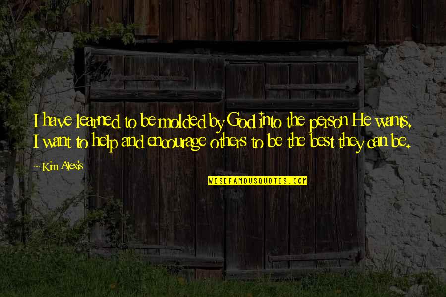 Help God Quotes By Kim Alexis: I have learned to be molded by God Help God Quotes By Kim Alexis: I have learned to be molded by God