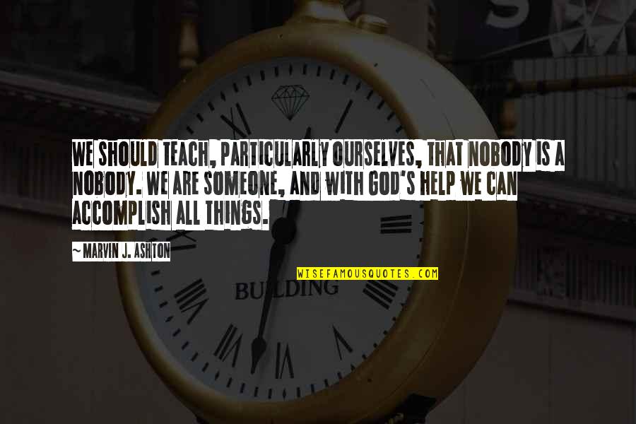 Help God Quotes By Marvin J. Ashton: We should teach, particularly ourselves, that nobody is Help God Quotes By Marvin J. Ashton: We should teach, particularly ourselves, that nobody is