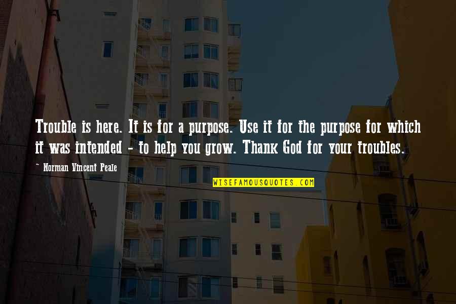 Help God Quotes By Norman Vincent Peale: Trouble is here. It is for a purpose. Help God Quotes By Norman Vincent Peale: Trouble is here. It is for a purpose.