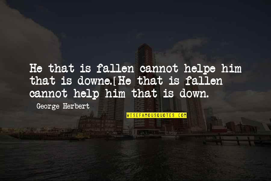 Help Him Quotes By George Herbert: He that is fallen cannot helpe him that