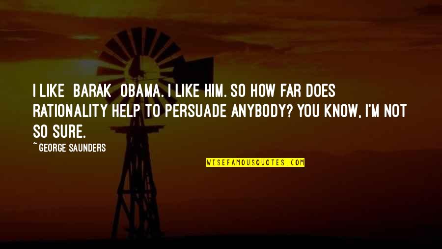 Help Him Quotes By George Saunders: I like [Barak] Obama. I like him. So