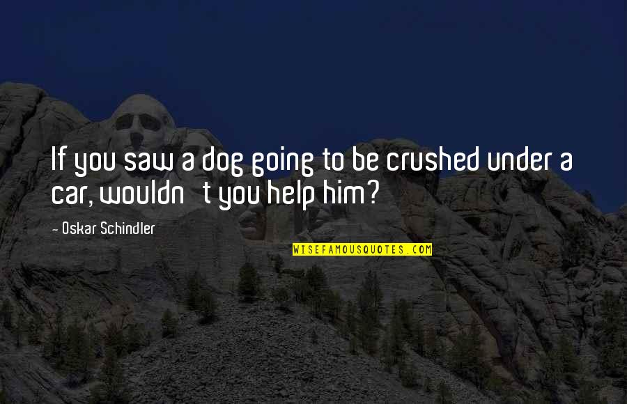 Help Him Quotes By Oskar Schindler: If you saw a dog going to be