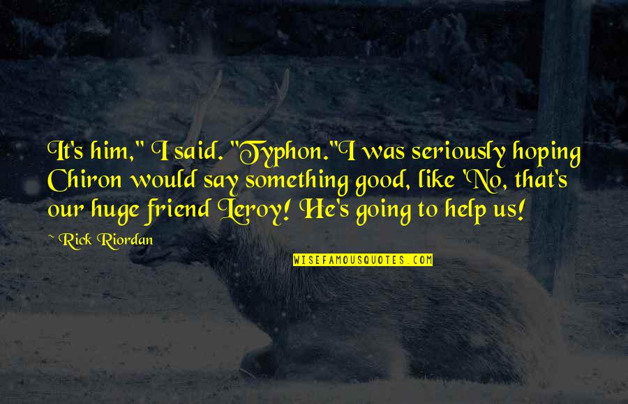 Help Him Quotes By Rick Riordan: It's him," I said. "Typhon."I was seriously hoping