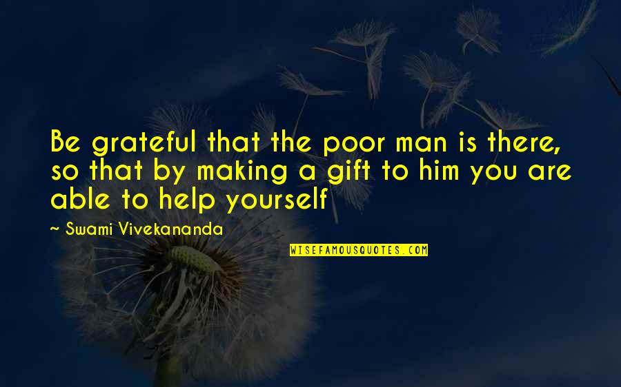 Help Him Quotes By Swami Vivekananda: Be grateful that the poor man is there,