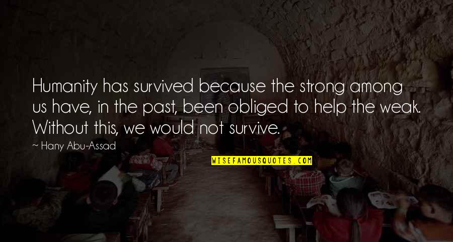 Help Humanity Quotes By Hany Abu-Assad: Humanity has survived because the strong among us Help Humanity Quotes By Hany Abu-Assad: Humanity has survived because the strong among us