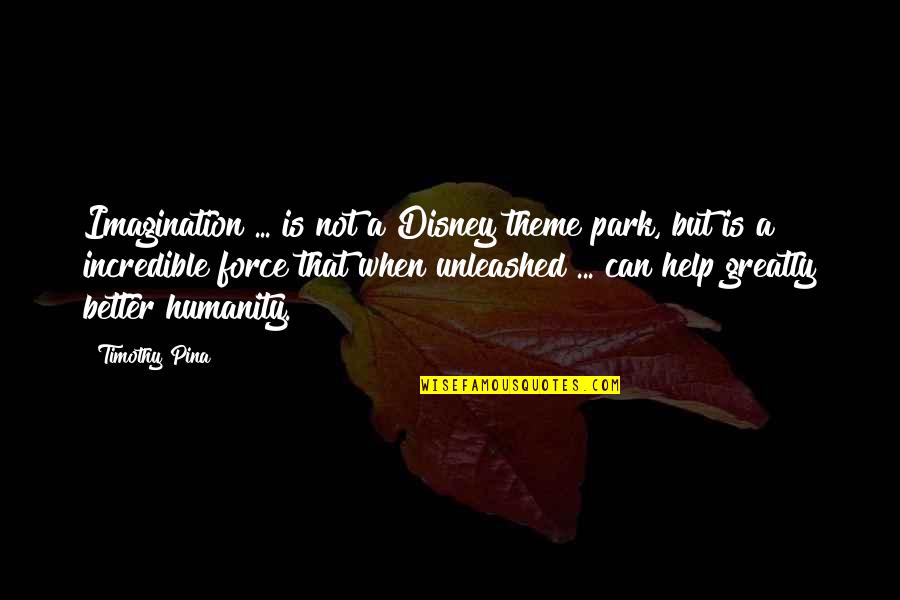 Help Humanity Quotes By Timothy Pina: Imagination ... is not a Disney theme park, Help Humanity Quotes By Timothy Pina: Imagination ... is not a Disney theme park,