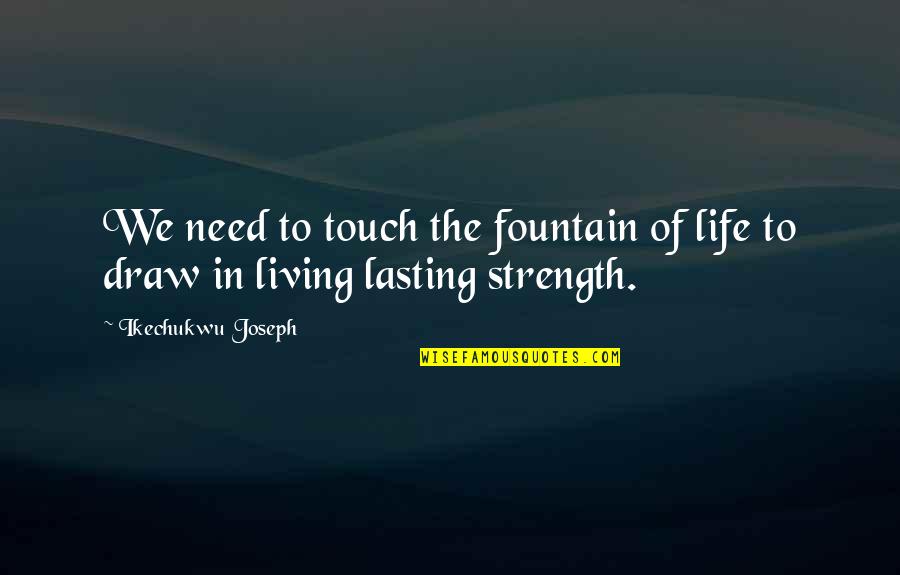 Help In Need Quotes By Ikechukwu Joseph: We need to touch the fountain of life Help In Need Quotes By Ikechukwu Joseph: We need to touch the fountain of life