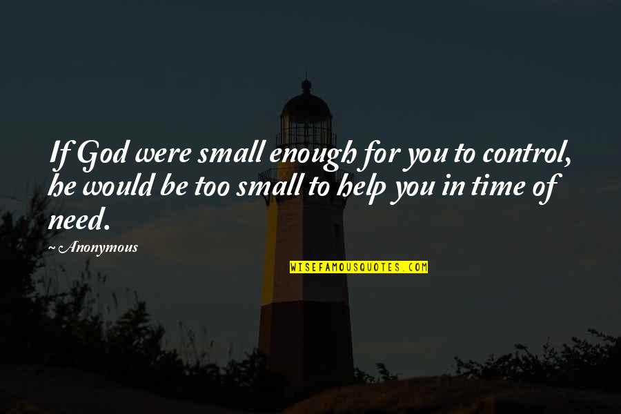Help In Time Of Need Quotes By Anonymous: If God were small enough for you to