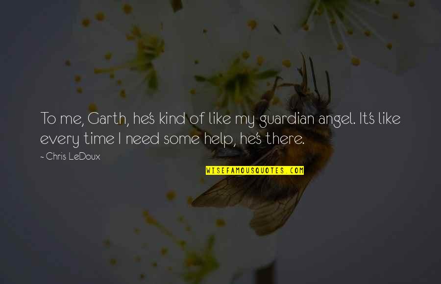 Help In Time Of Need Quotes By Chris LeDoux: To me, Garth, he's kind of like my Help In Time Of Need Quotes By Chris LeDoux: To me, Garth, he's kind of like my