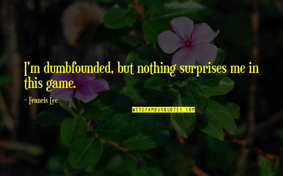 Help Is Very Expensive Gift Quotes By Francis Lee: I'm dumbfounded, but nothing surprises me in this Help Is Very Expensive Gift Quotes By Francis Lee: I'm dumbfounded, but nothing surprises me in this
