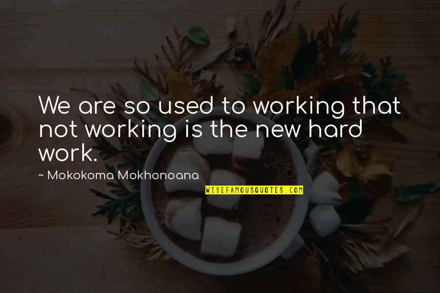 Help Mankind Quotes By Mokokoma Mokhonoana: We are so used to working that not Help Mankind Quotes By Mokokoma Mokhonoana: We are so used to working that not