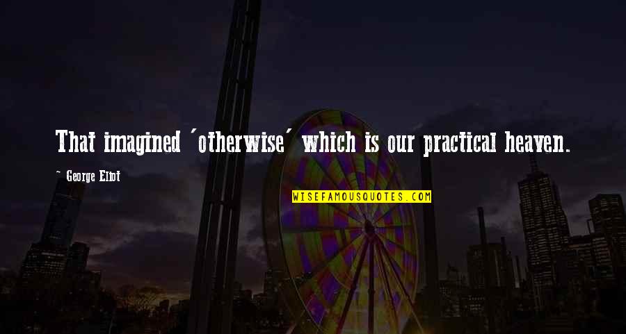 Help Me Get Through Quotes By George Eliot: That imagined 'otherwise' which is our practical heaven.