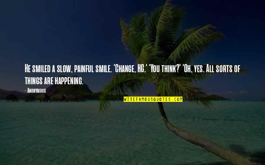 Help Me God I Need You Quotes By Anonymous: He smiled a slow, painful smile. 'Change, HG.' Help Me God I Need You Quotes By Anonymous: He smiled a slow, painful smile. 'Change, HG.'