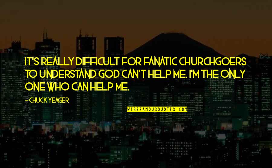 Help Me God Quotes By Chuck Yeager: It's really difficult for fanatic churchgoers to understand