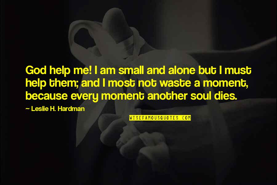 Help Me God Quotes By Leslie H. Hardman: God help me! I am small and alone