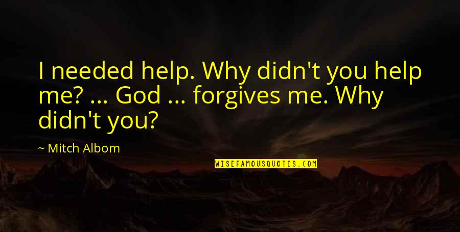 Help Me God Quotes By Mitch Albom: I needed help. Why didn't you help me?
