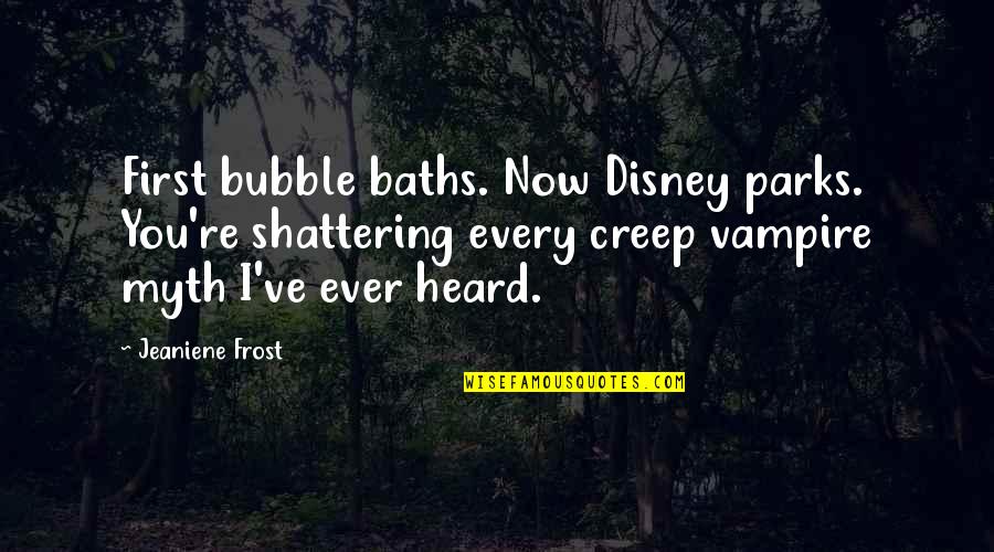Help Me Movie Quotes By Jeaniene Frost: First bubble baths. Now Disney parks. You're shattering Help Me Movie Quotes By Jeaniene Frost: First bubble baths. Now Disney parks. You're shattering