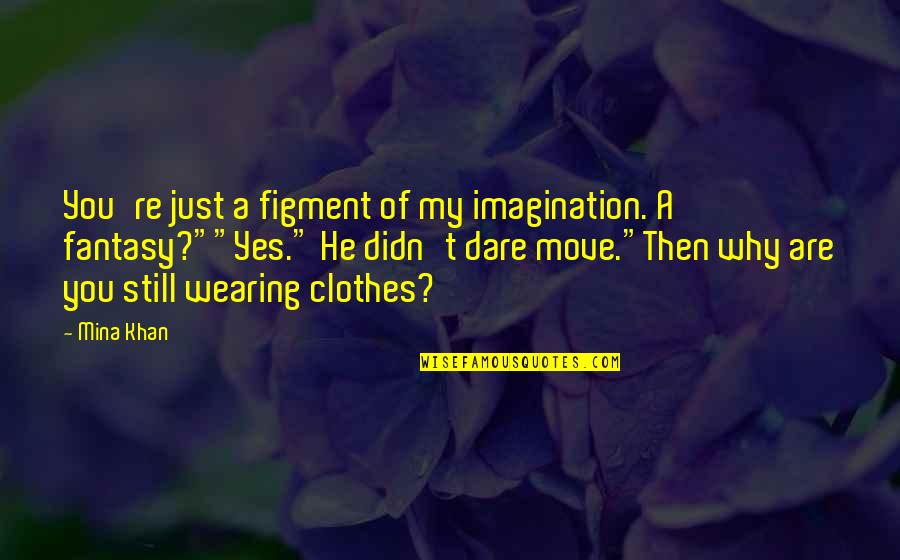 Help Me Movie Quotes By Mina Khan: You're just a figment of my imagination. A Help Me Movie Quotes By Mina Khan: You're just a figment of my imagination. A