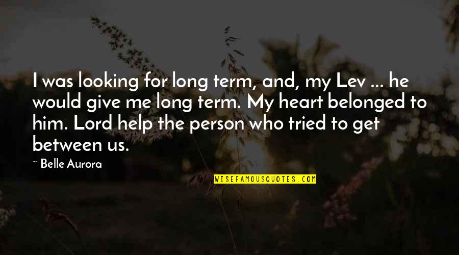 Help Me Now Quotes By Belle Aurora: I was looking for long term, and, my Help Me Now Quotes By Belle Aurora: I was looking for long term, and, my