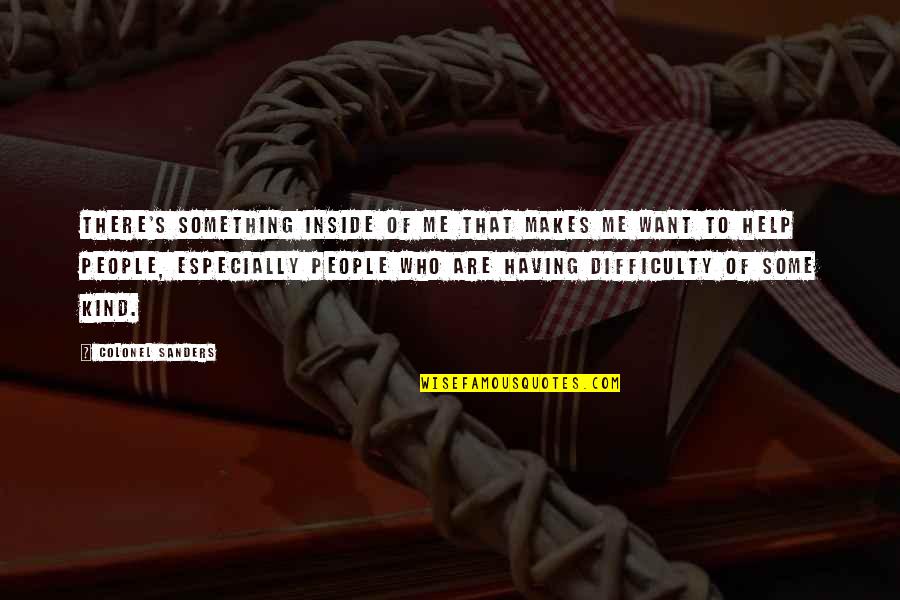 Help Me Now Quotes By Colonel Sanders: There's something inside of me that makes me Help Me Now Quotes By Colonel Sanders: There's something inside of me that makes me