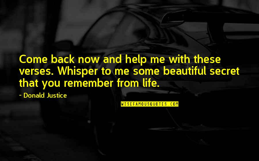 Help Me Now Quotes By Donald Justice: Come back now and help me with these