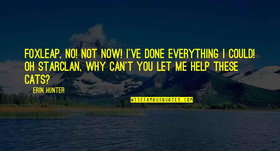 Help Me Now Quotes By Erin Hunter: Foxleap, no! Not now! I've done everything I Help Me Now Quotes By Erin Hunter: Foxleap, no! Not now! I've done everything I