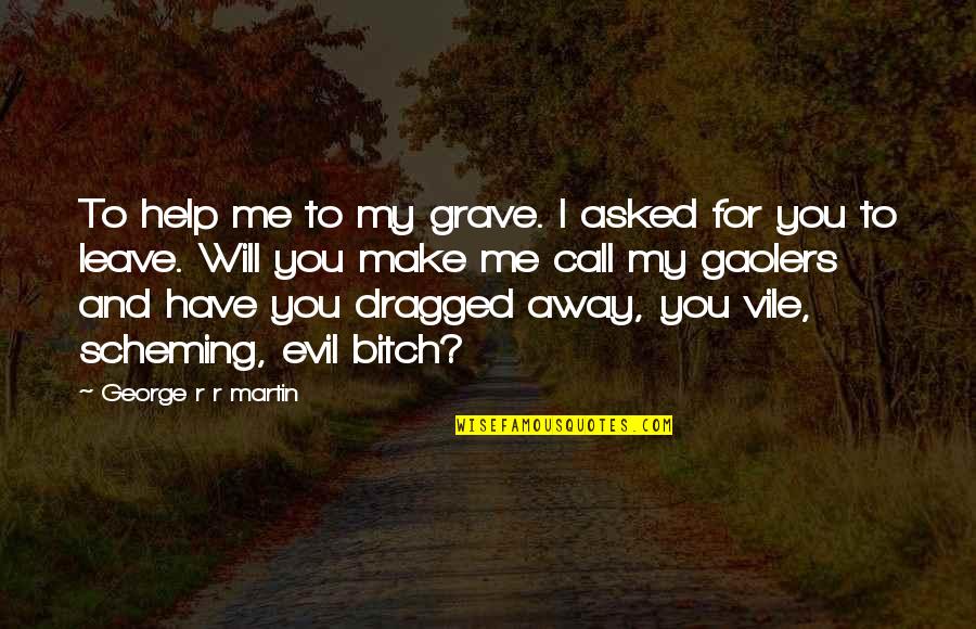Help Me Now Quotes By George R R Martin: To help me to my grave. I asked Help Me Now Quotes By George R R Martin: To help me to my grave. I asked