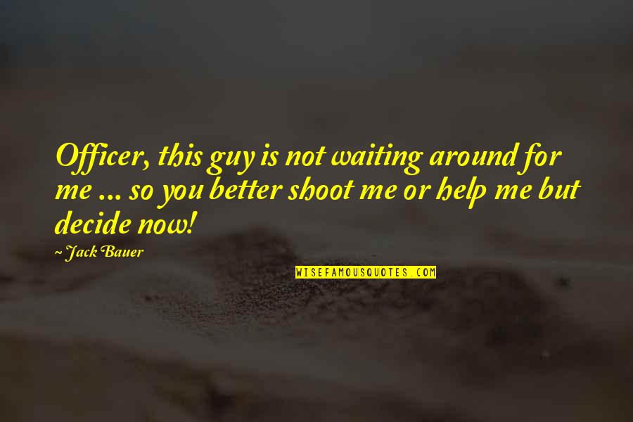 Help Me Now Quotes By Jack Bauer: Officer, this guy is not waiting around for
