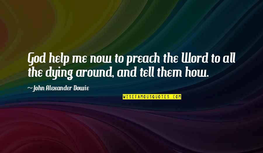 Help Me Now Quotes By John Alexander Dowie: God help me now to preach the Word Help Me Now Quotes By John Alexander Dowie: God help me now to preach the Word