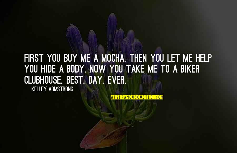Help Me Now Quotes By Kelley Armstrong: First you buy me a mocha. Then you Help Me Now Quotes By Kelley Armstrong: First you buy me a mocha. Then you