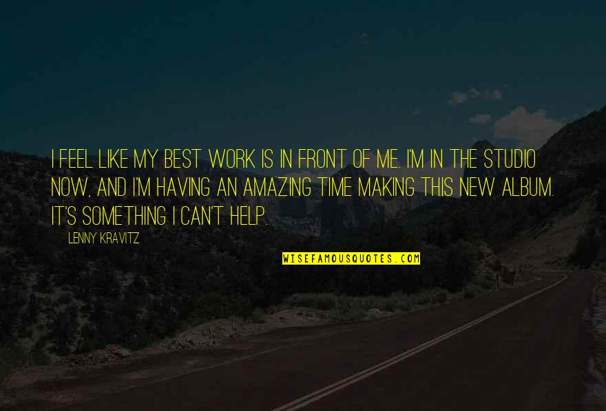 Help Me Now Quotes By Lenny Kravitz: I feel like my best work is in Help Me Now Quotes By Lenny Kravitz: I feel like my best work is in