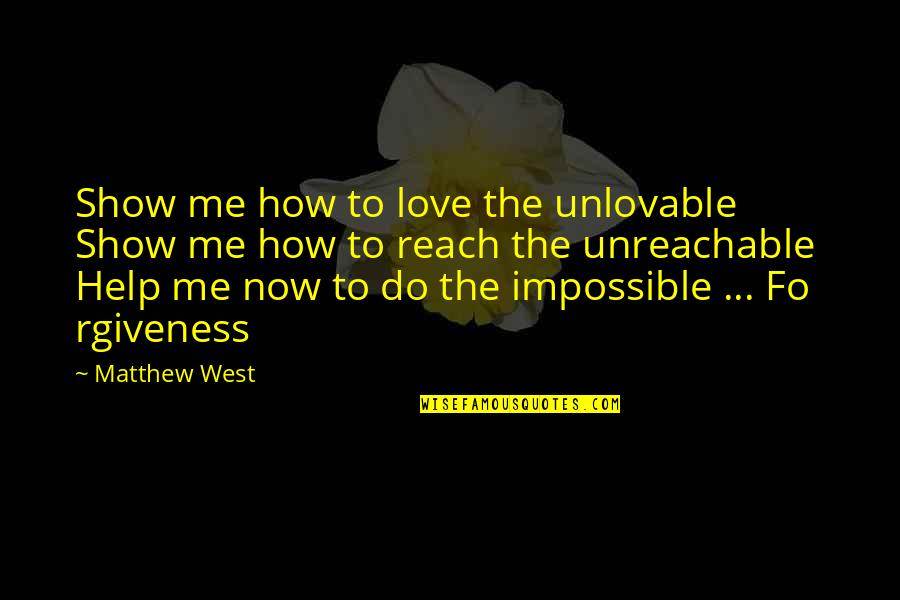 Help Me Now Quotes By Matthew West: Show me how to love the unlovable Show