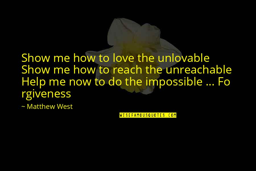 Help Me Now Quotes By Matthew West: Show me how to love the unlovable Show Help Me Now Quotes By Matthew West: Show me how to love the unlovable Show