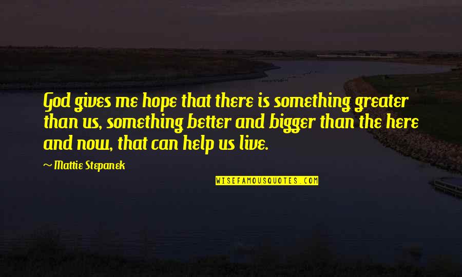 Help Me Now Quotes By Mattie Stepanek: God gives me hope that there is something Help Me Now Quotes By Mattie Stepanek: God gives me hope that there is something