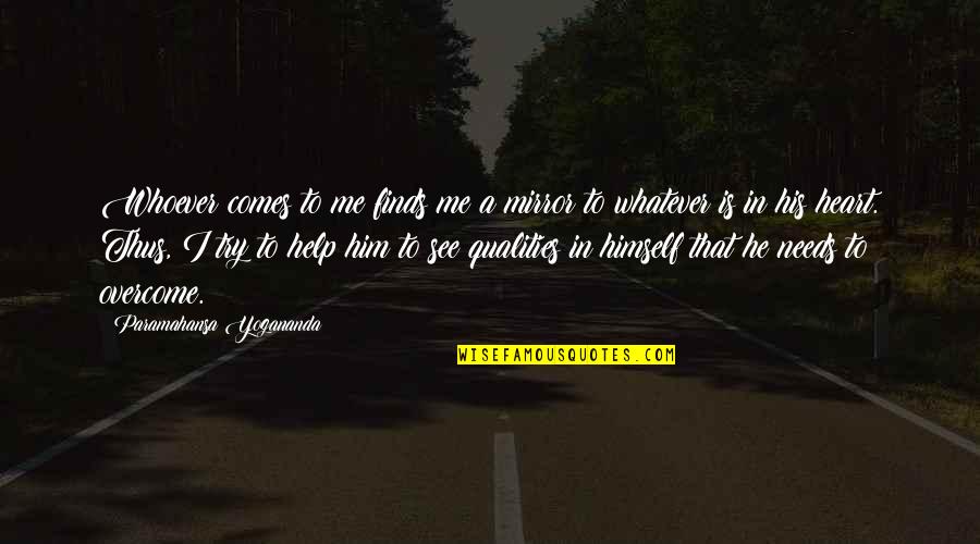Help Me Now Quotes By Paramahansa Yogananda: Whoever comes to me finds me a mirror Help Me Now Quotes By Paramahansa Yogananda: Whoever comes to me finds me a mirror