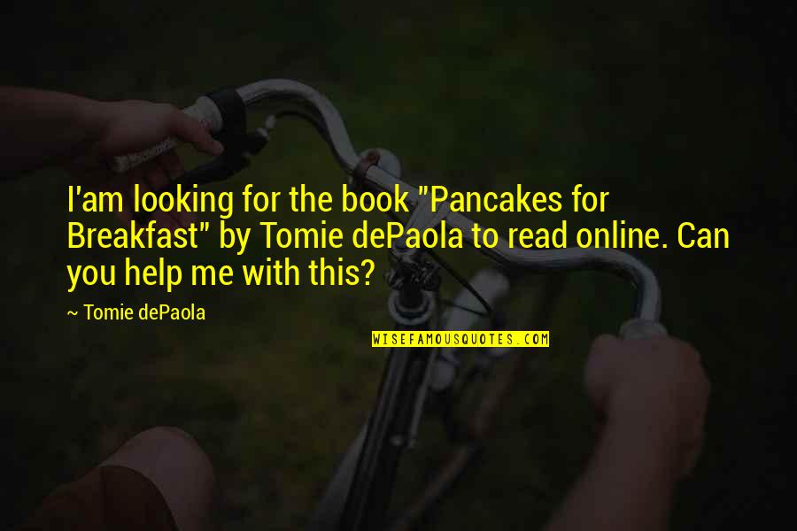 Help Me Now Quotes By Tomie DePaola: I'am looking for the book "Pancakes for Breakfast" Help Me Now Quotes By Tomie DePaola: I'am looking for the book "Pancakes for Breakfast"