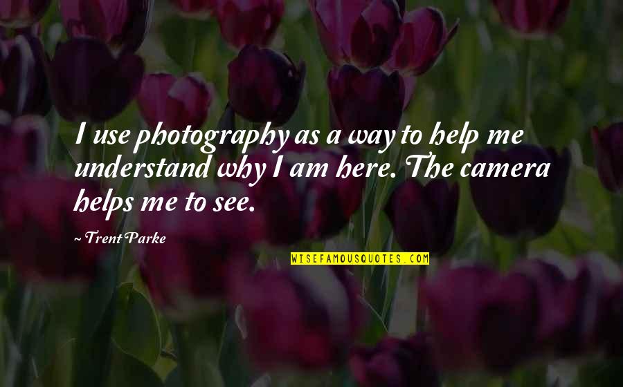 Help Me Now Quotes By Trent Parke: I use photography as a way to help Help Me Now Quotes By Trent Parke: I use photography as a way to help