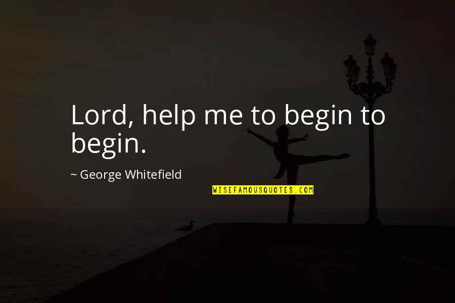 Help Me O Lord Quotes By George Whitefield: Lord, help me to begin to begin.