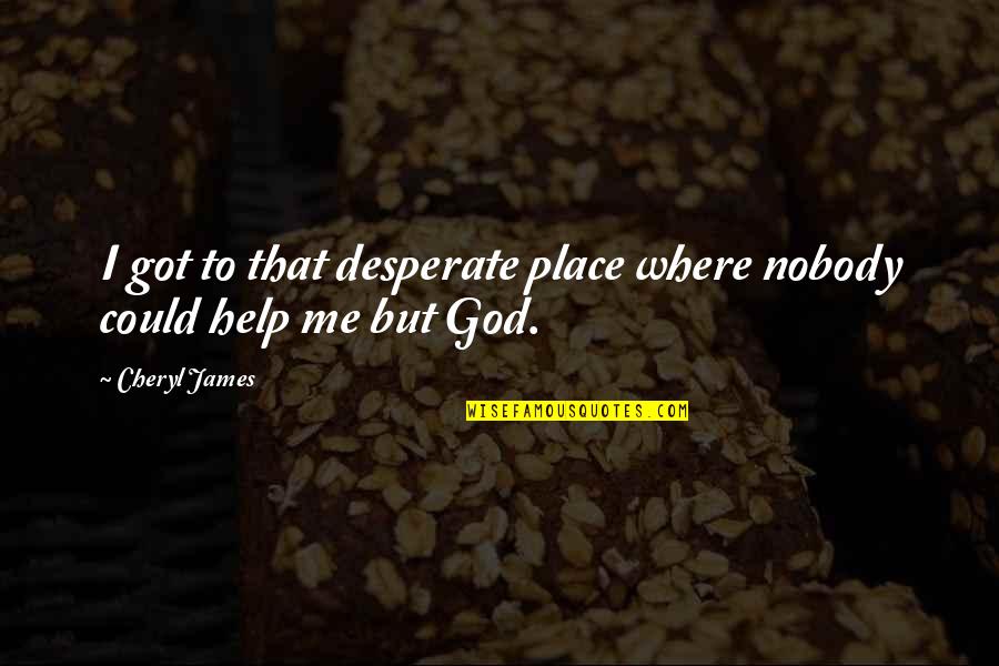 Help Me Quotes By Cheryl James: I got to that desperate place where nobody