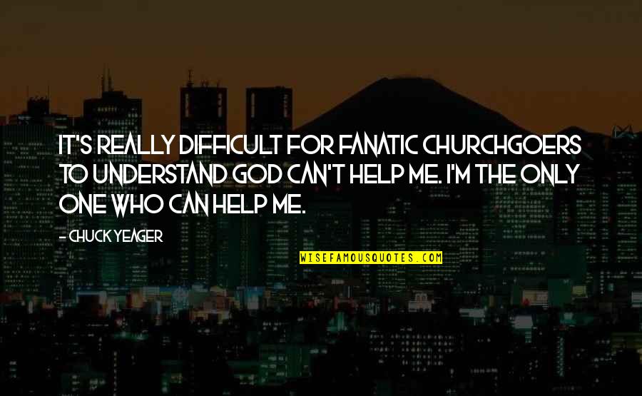 Help Me To Understand Quotes By Chuck Yeager: It's really difficult for fanatic churchgoers to understand